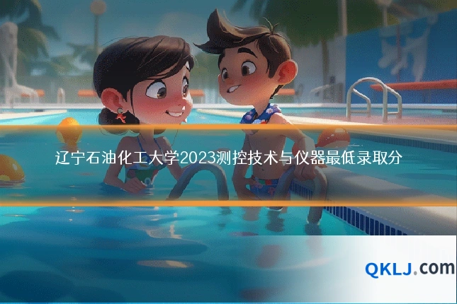 辽宁石油化工大学2023测控技术与仪器最低录取分
