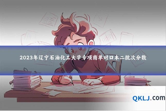 2023年辽宁石油化工大学专项南单对口本二批次分数